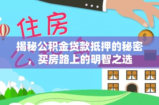 大甲揭秘公积金贷款抵押的秘密，买房路上的明智之选