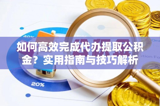 大甲如何高效完成代办提取公积金？实用指南与技巧解析