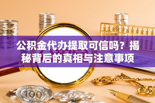 大甲公积金代办提取可信吗？揭秘背后的真相与注意事项