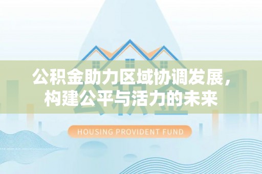 大甲公积金助力区域协调发展，构建公平与活力的未来
