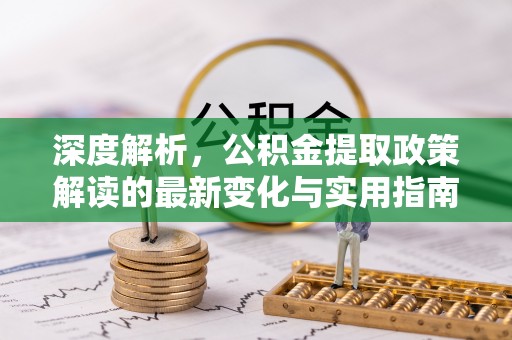 大甲深度解析，公积金提取政策解读的最新变化与实用指南
