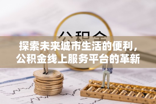 大甲探索未来城市生活的便利，公积金线上服务平台的革新与机遇