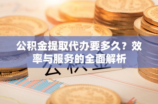 大甲公积金提取代办要多久？效率与服务的全面解析