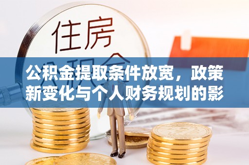 大甲公积金提取条件放宽，政策新变化与个人财务规划的影响