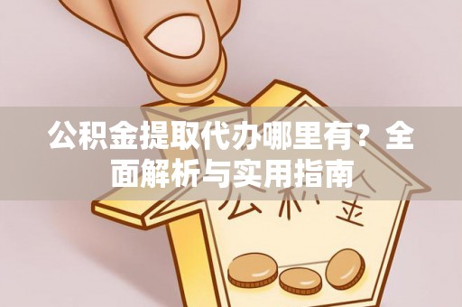 大甲公积金提取代办哪里有？全面解析与实用指南
