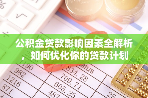 大甲公积金贷款影响因素全解析，如何优化你的贷款计划