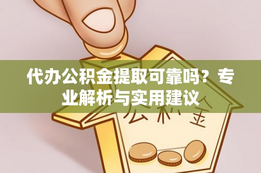 大甲代办公积金提取可靠吗？专业解析与实用建议