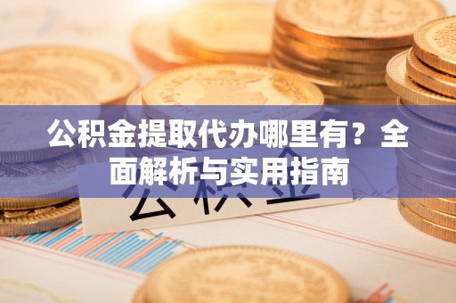 大甲公积金提取代办哪里有？全面解析与实用指南
