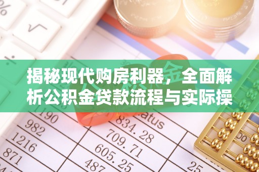 大甲揭秘现代购房利器，全面解析公积金贷款流程与实际操作指南