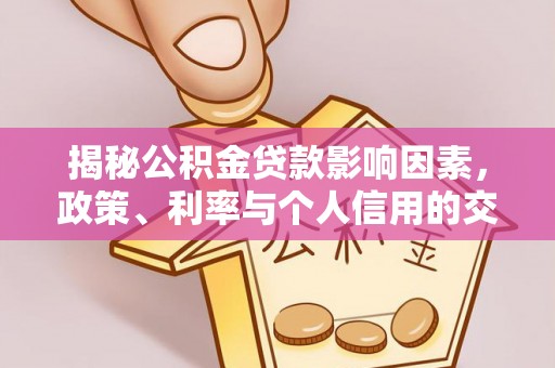 大甲揭秘公积金贷款影响因素，政策、利率与个人信用的交织作用