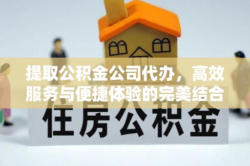 大甲提取公积金公司代办，高效服务与便捷体验的完美结合