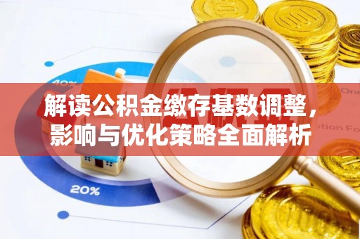 大甲解读公积金缴存基数调整，影响与优化策略全面解析