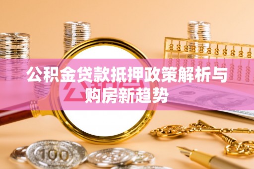 大甲公积金贷款抵押政策解析与购房新趋势