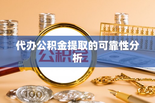 大甲代办公积金提取的可靠性分析