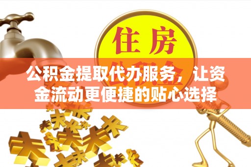 大甲公积金提取代办服务，让资金流动更便捷的贴心选择