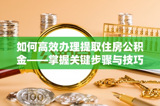 大甲如何高效办理提取住房公积金——掌握关键步骤与技巧