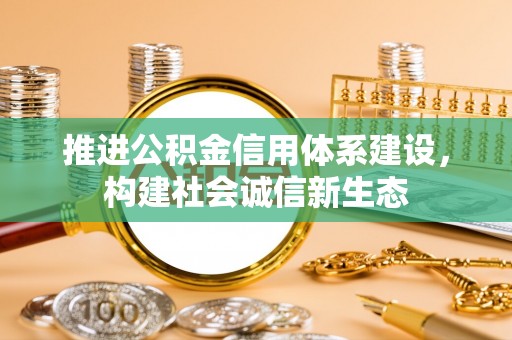 大甲推进公积金信用体系建设，构建社会诚信新生态