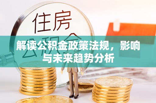 大甲解读公积金政策法规，影响与未来趋势分析