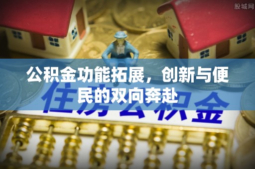 大甲公积金功能拓展，创新与便民的双向奔赴