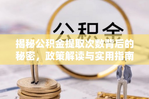 大甲揭秘公积金提取次数背后的秘密，政策解读与实用指南