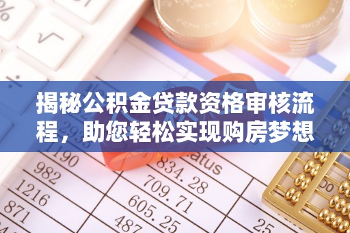 大甲揭秘公积金贷款资格审核流程，助您轻松实现购房梦想