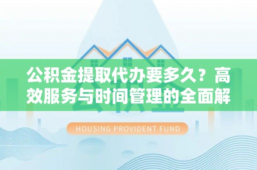 大甲公积金提取代办要多久？高效服务与时间管理的全面解析