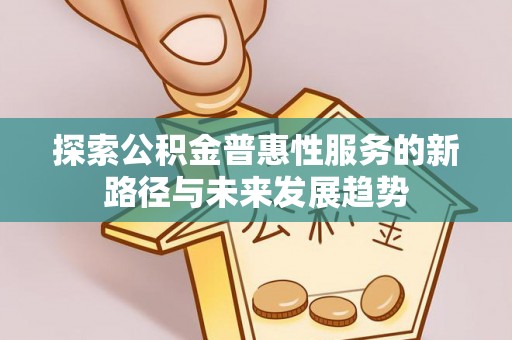 大甲探索公积金普惠性服务的新路径与未来发展趋势