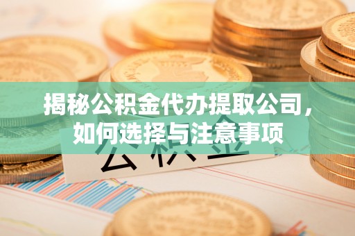 大甲揭秘公积金代办提取公司，如何选择与注意事项