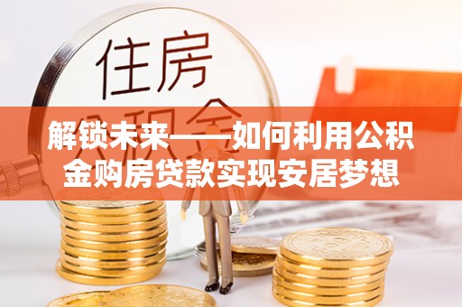 大甲解锁未来——如何利用公积金购房贷款实现安居梦想