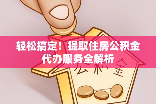 大甲轻松搞定！提取住房公积金代办服务全解析