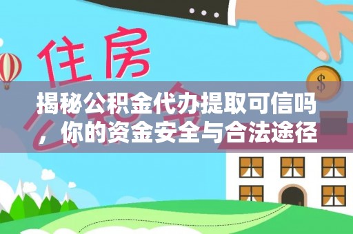 大甲揭秘公积金代办提取可信吗，你的资金安全与合法途径全解析