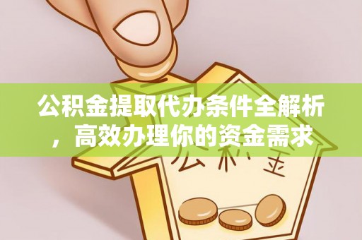 大甲公积金提取代办条件全解析，高效办理你的资金需求