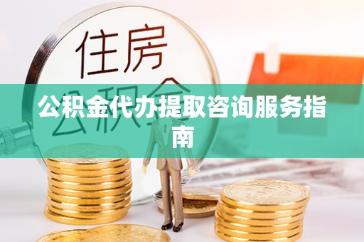 大甲公积金代办提取咨询服务指南