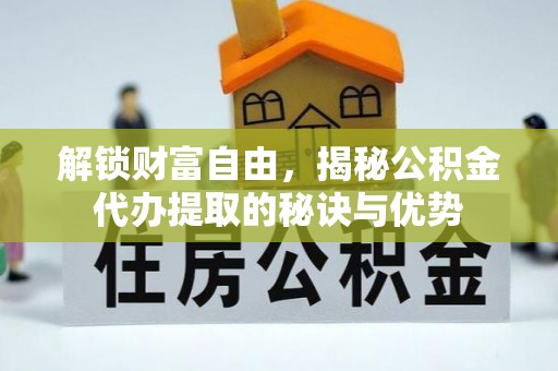 大甲解锁财富自由，揭秘公积金代办提取的秘诀与优势