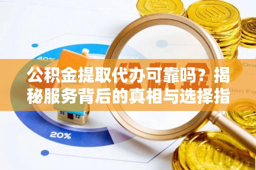 大甲公积金提取代办可靠吗？揭秘服务背后的真相与选择指南