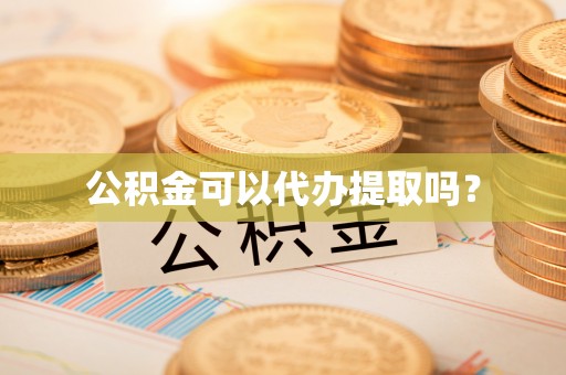大甲公积金可以代办提取吗？