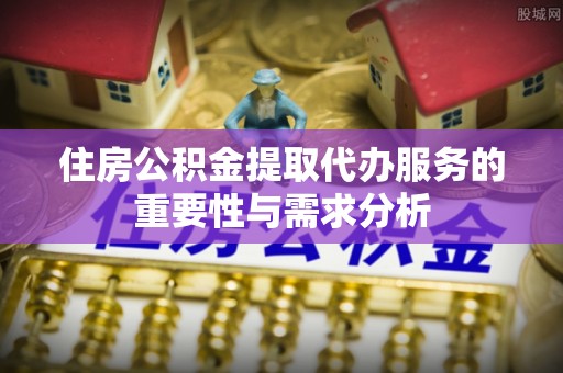 大甲住房公积金提取代办服务的重要性与需求分析