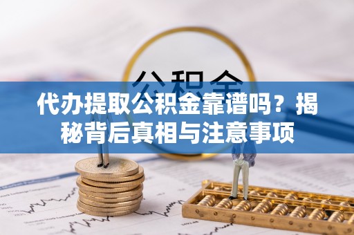 大甲代办提取公积金靠谱吗？揭秘背后真相与注意事项