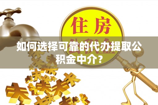 大甲如何选择可靠的代办提取公积金中介？