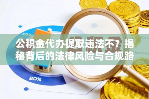 大甲公积金代办提取违法不？揭秘背后的法律风险与合规路径