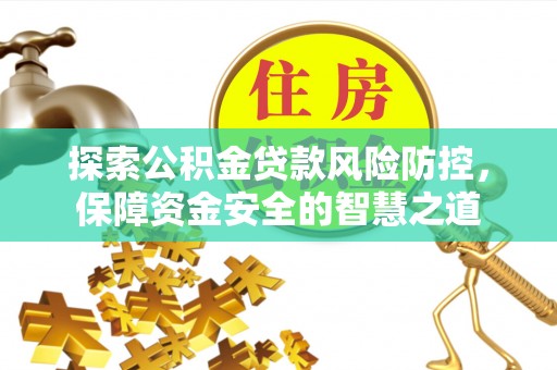 大甲探索公积金贷款风险防控，保障资金安全的智慧之道