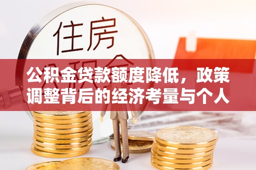 大甲公积金贷款额度降低，政策调整背后的经济考量与个人应对策略