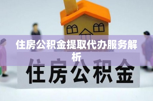 大甲住房公积金提取代办服务解析