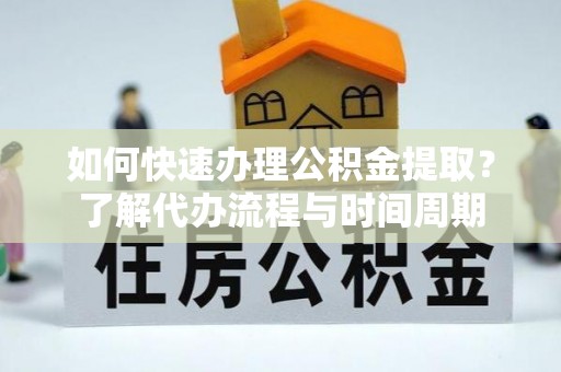 大甲如何快速办理公积金提取？了解代办流程与时间周期