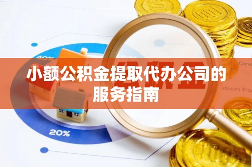 大甲小额公积金提取代办公司的服务指南