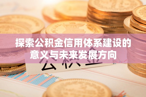 大甲探索公积金信用体系建设的意义与未来发展方向