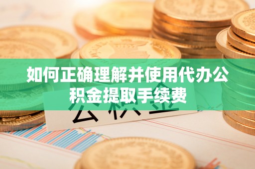 大甲如何正确理解并使用代办公积金提取手续费