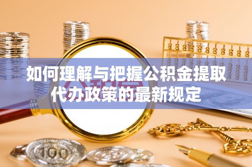 大甲如何理解与把握公积金提取代办政策的最新规定