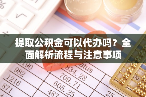 大甲提取公积金可以代办吗？全面解析流程与注意事项