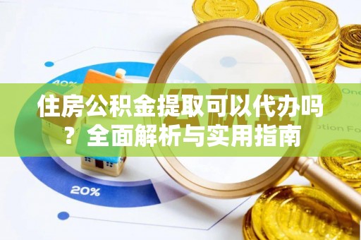 大甲住房公积金提取可以代办吗？全面解析与实用指南